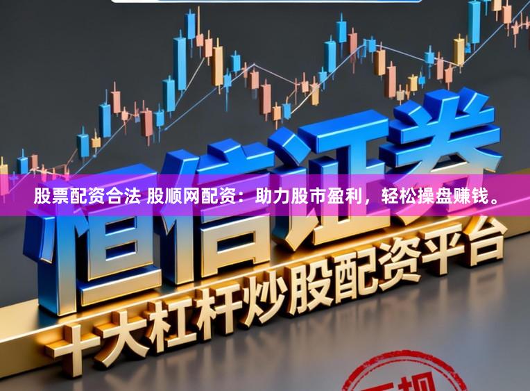 股票配资合法 股顺网配资：助力股市盈利，轻松操盘赚钱。
