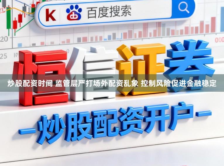 炒股配资时间 监管层严打场外配资乱象 控制风险促进金融稳定