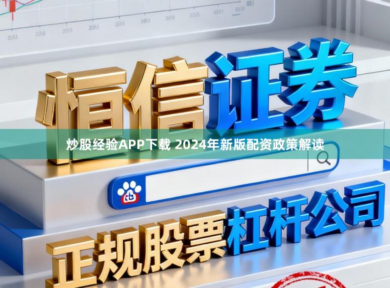炒股经验APP下载 2024年新版配资政策解读