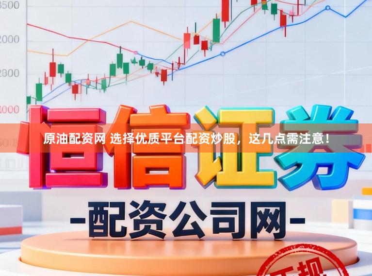 原油配资网 选择优质平台配资炒股，这几点需注意！