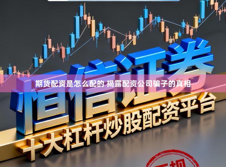 期货配资是怎么配的 揭露配资公司骗子的真相