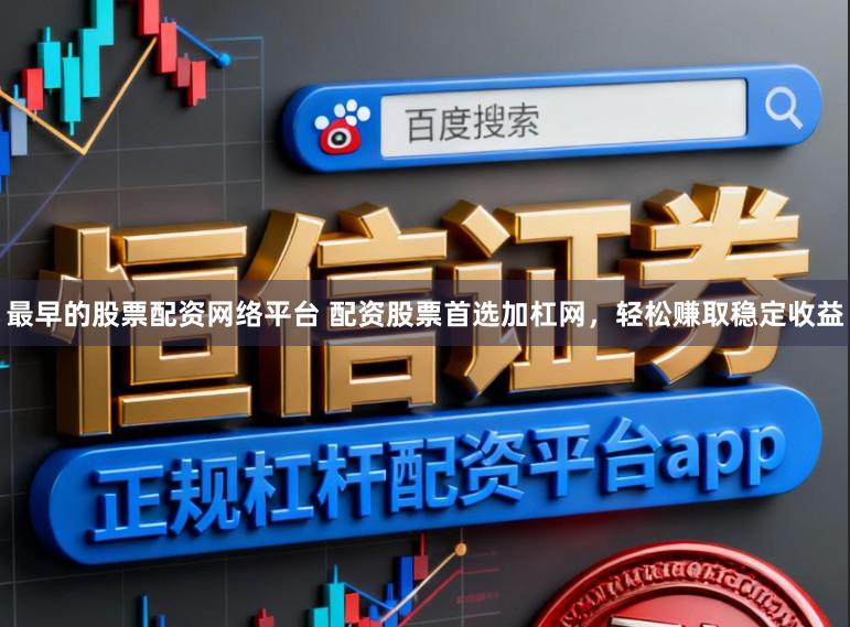 最早的股票配资网络平台 配资股票首选加杠网，轻松赚取稳定收益