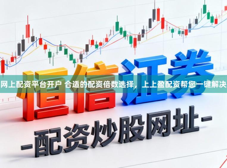 网上配资平台开户 合适的配资倍数选择，上上盈配资帮您一键解决