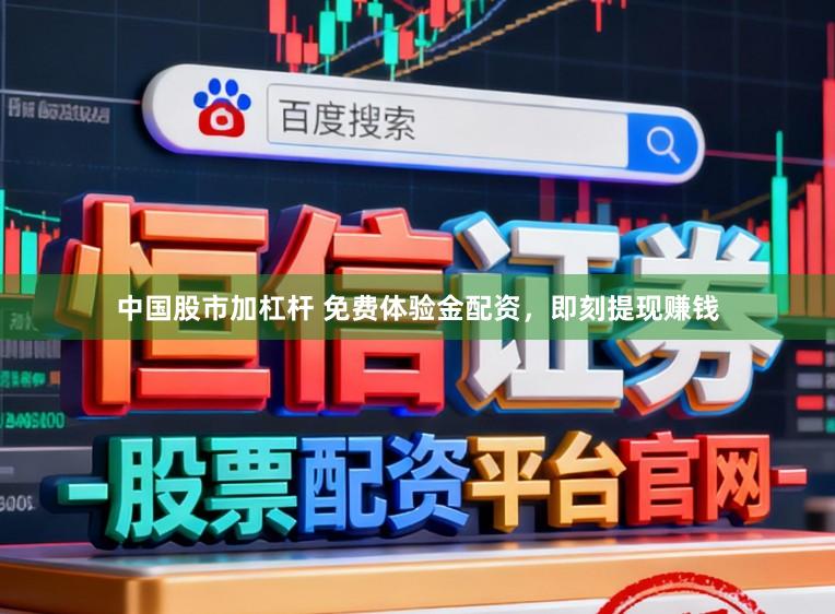 中国股市加杠杆 免费体验金配资，即刻提现赚钱