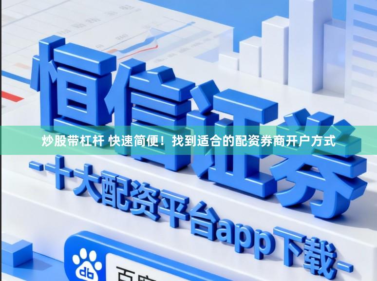炒股带杠杆 快速简便！找到适合的配资券商开户方式