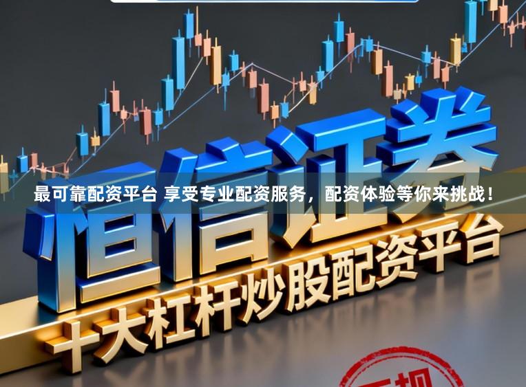 最可靠配资平台 享受专业配资服务,配资体验等你来挑战!