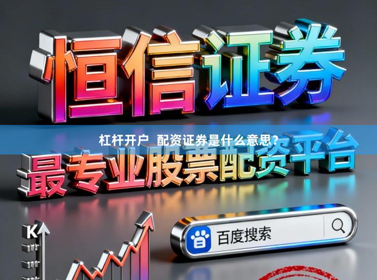 杠杆开户  配资证券是什么意思？