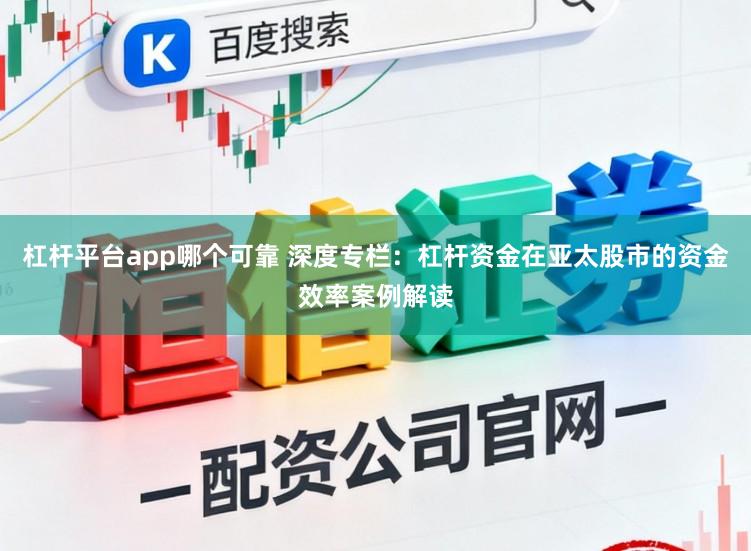 杠杆平台app哪个可靠 深度专栏:杠杆资金在亚太股市的资金效率案例解读