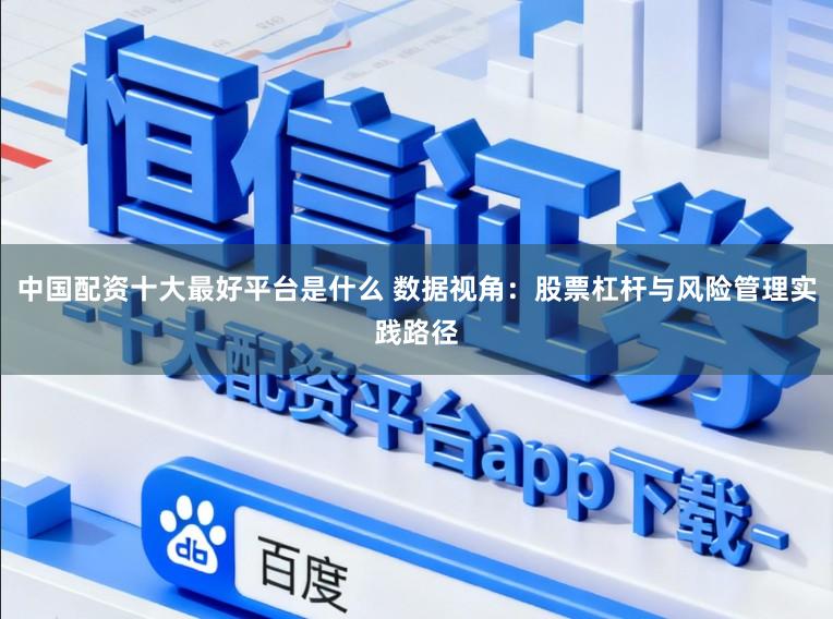 中国配资十大最好平台是什么 数据视角:股票杠杆与风险管理实践路径
