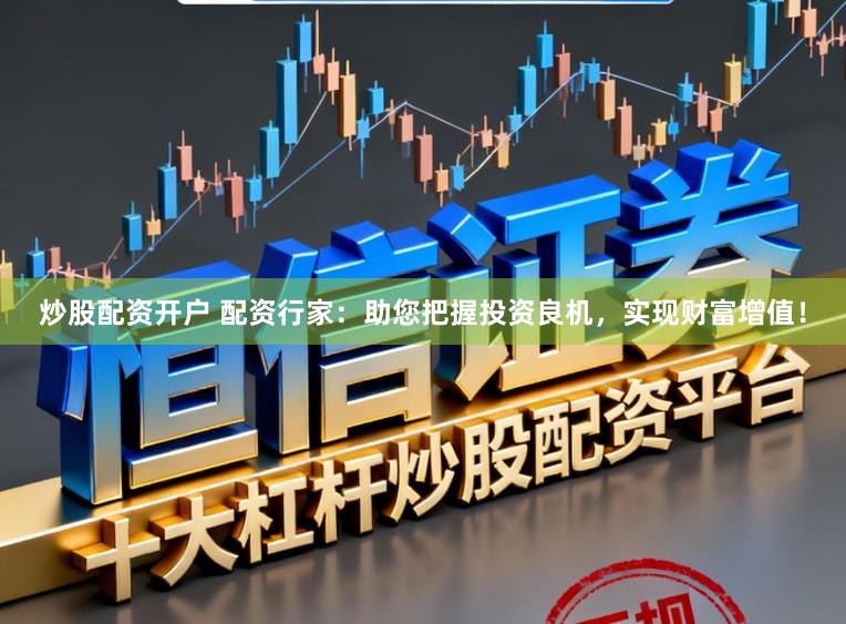 炒股配资开户 配资行家：助您把握投资良机，实现财富增值！