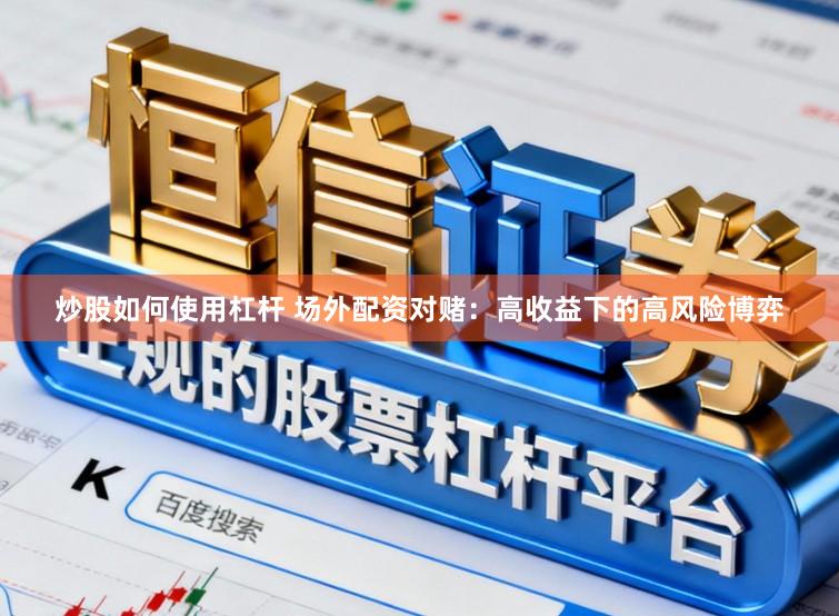 炒股如何使用杠杆 场外配资对赌：高收益下的高风险博弈