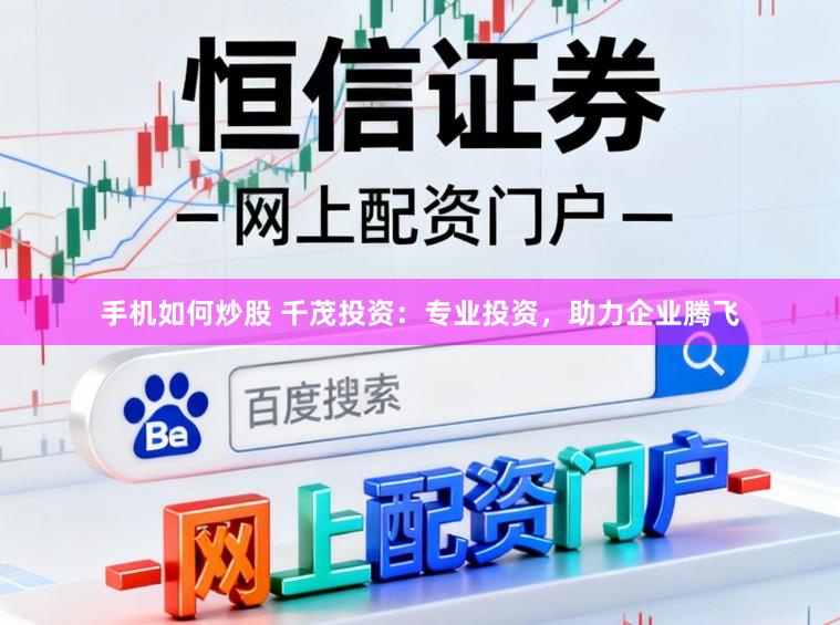 手机如何炒股 千茂投资：专业投资，助力企业腾飞