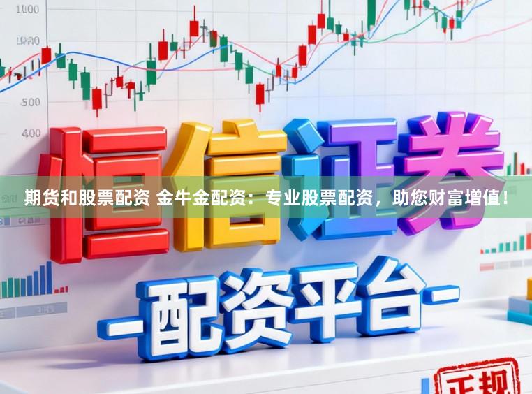 期货和股票配资 金牛金配资：专业股票配资，助您财富增值！