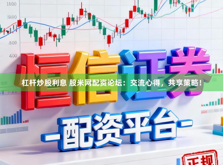 杠杆炒股利息 股米网配资论坛:交流心得,共享策略!