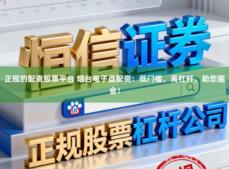 正规的配资股票平台 烟台电子盘配资：低门槛，高杠杆，助您掘金！