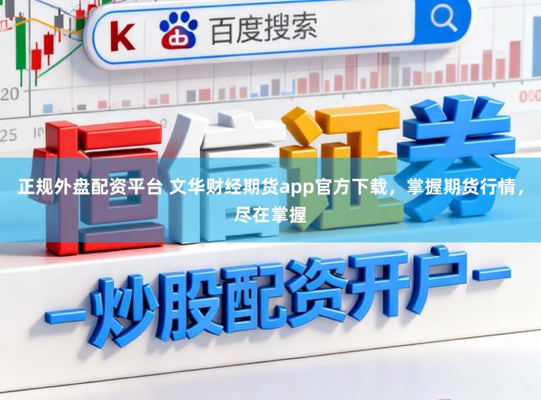 正规外盘配资平台 文华财经期货app官方下载，掌握期货行情，尽在掌握
