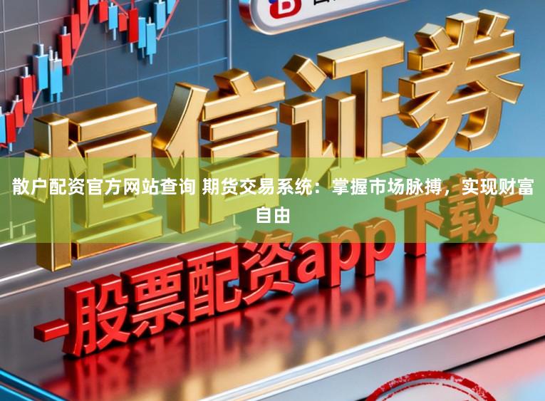 散户配资官方网站查询 期货交易系统：掌握市场脉搏，实现财富自由